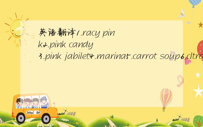 英语翻译1.racy pink2.pink candy 3.pink jabilet4.marina5.carrot soup6.cltron yellow...