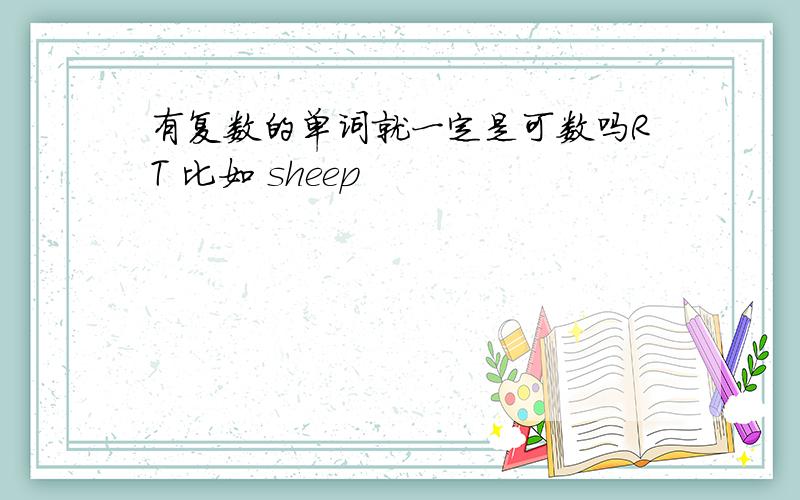 有复数的单词就一定是可数吗RT 比如 sheep