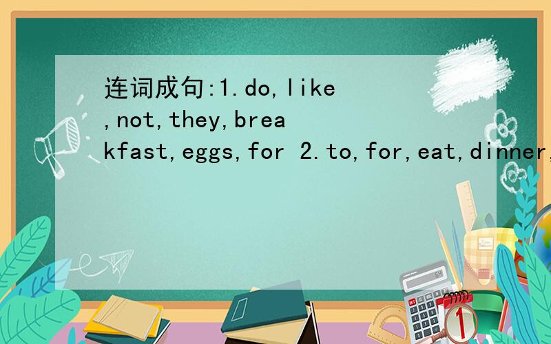 连词成句:1.do,like,not,they,breakfast,eggs,for 2.to,for,eat,dinner,what,do,like,you