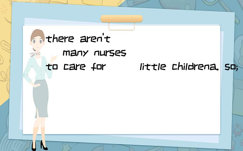 there aren't __ many nurses to care for __ little childrena. so; such   b. so; soA 通过此句解析下so 和 such 的用法