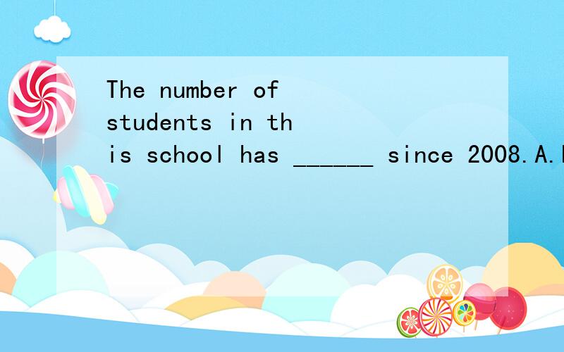 The number of students in this school has ______ since 2008.A.had doubled B.has doubled C.doubled D.double