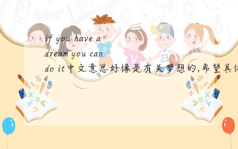 if you have a dream you can do it中文意思好像是有关梦想的,希望具体一点