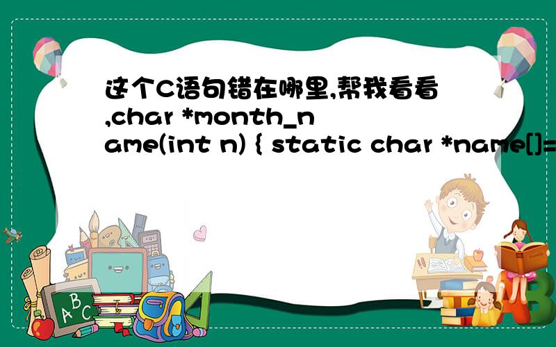 这个C语句错在哪里,帮我看看,char *month_name(int n) { static char *name[]={ 