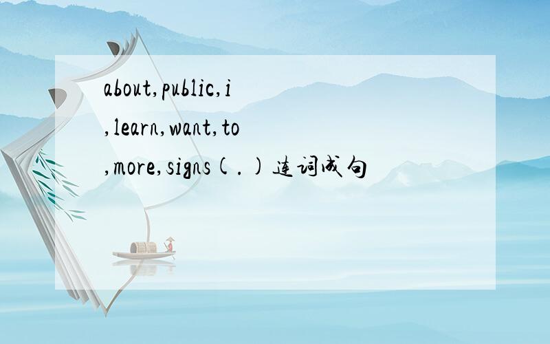 about,public,i,learn,want,to,more,signs(.)连词成句