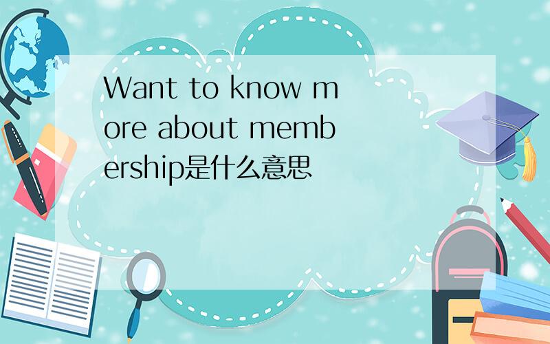 Want to know more about membership是什么意思
