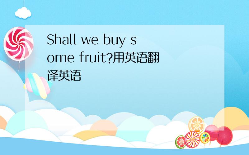 Shall we buy some fruit?用英语翻译英语