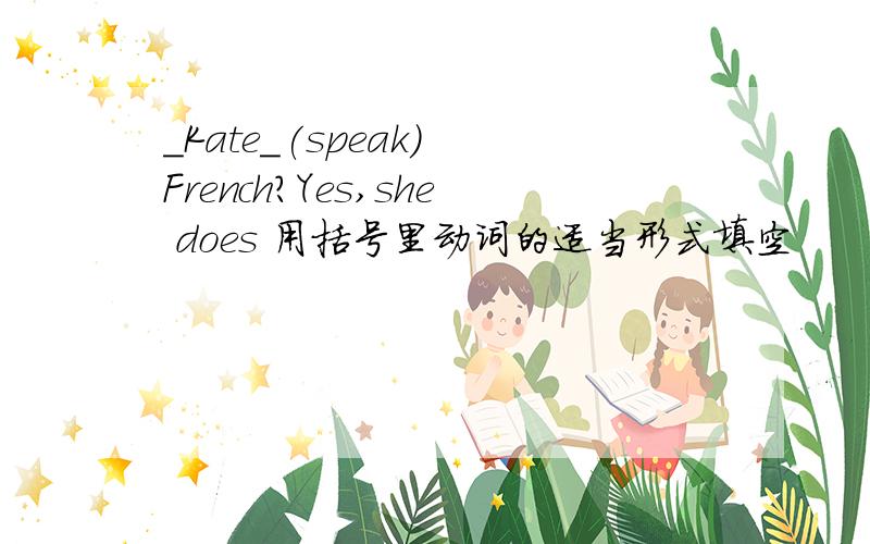 _Kate_(speak) French?Yes,she does 用括号里动词的适当形式填空