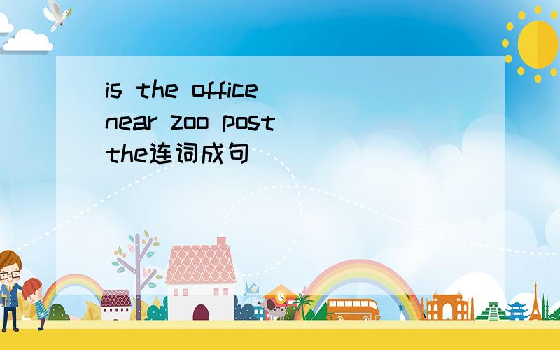 is the office near zoo post the连词成句