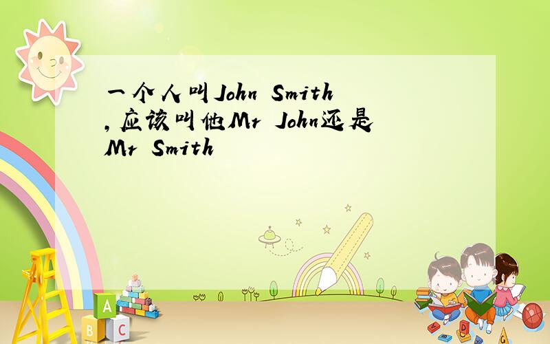 一个人叫John Smith,应该叫他Mr John还是Mr Smith