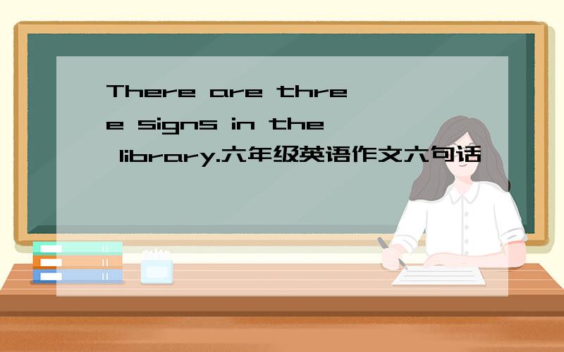 There are three signs in the library.六年级英语作文六句话