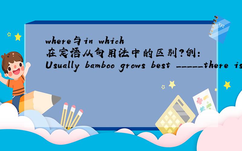where与in which在定语从句用法中的区别?例：Usually bamboo grows best _____there is plenty of rain.A.so that B.in place c.in which D.where为什么选D不选C?
