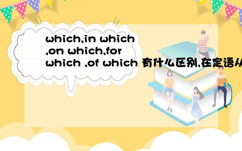 which,in which,on which,for which ,of which 有什么区别,在定语从句中怎么用