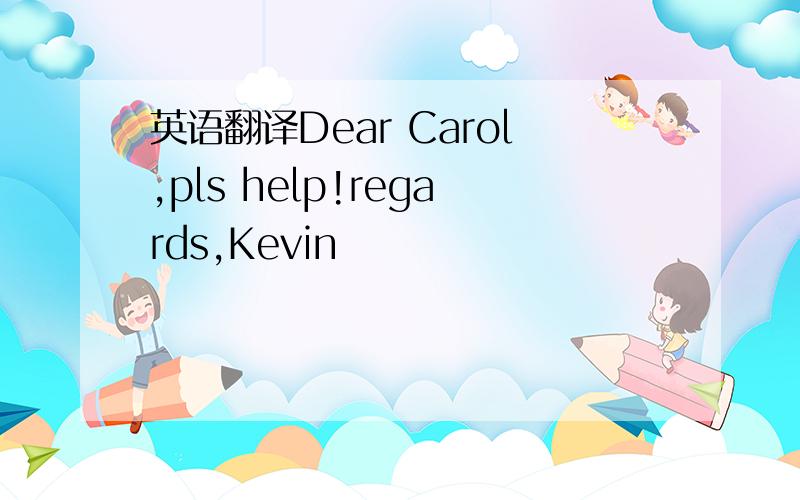 英语翻译Dear Carol,pls help!regards,Kevin