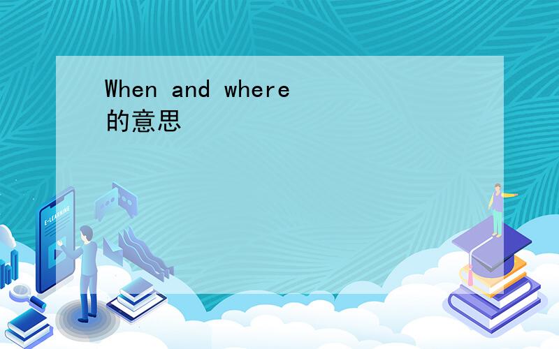 When and where的意思