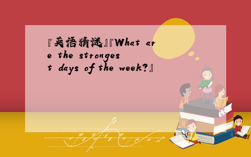 『英语猜谜』『What are the strongest days of the week?』