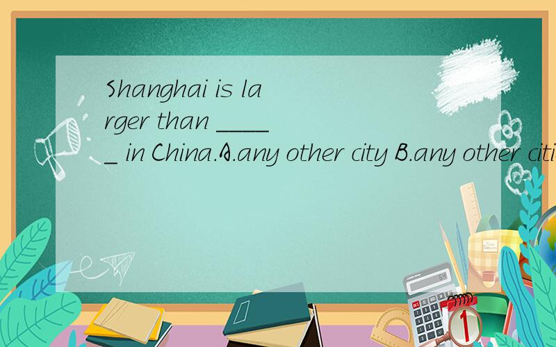 Shanghai is larger than _____ in China.A.any other city B.any other cities搞不懂是A 还是B?