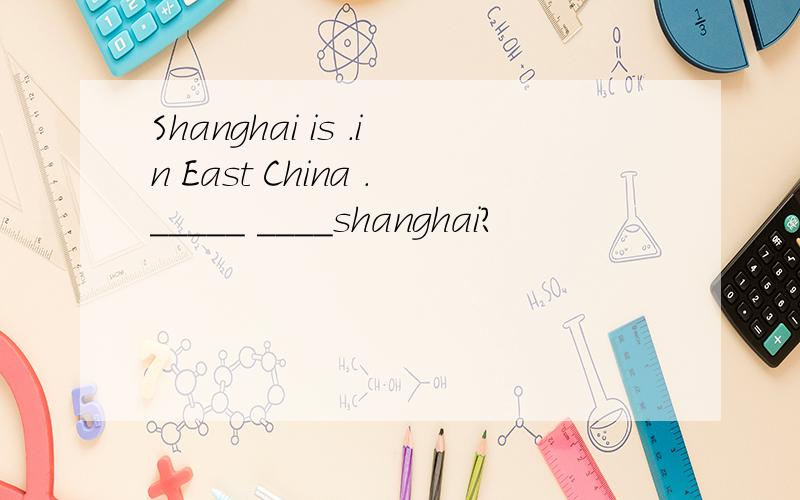 Shanghai is .in East China ._____ ____shanghai?