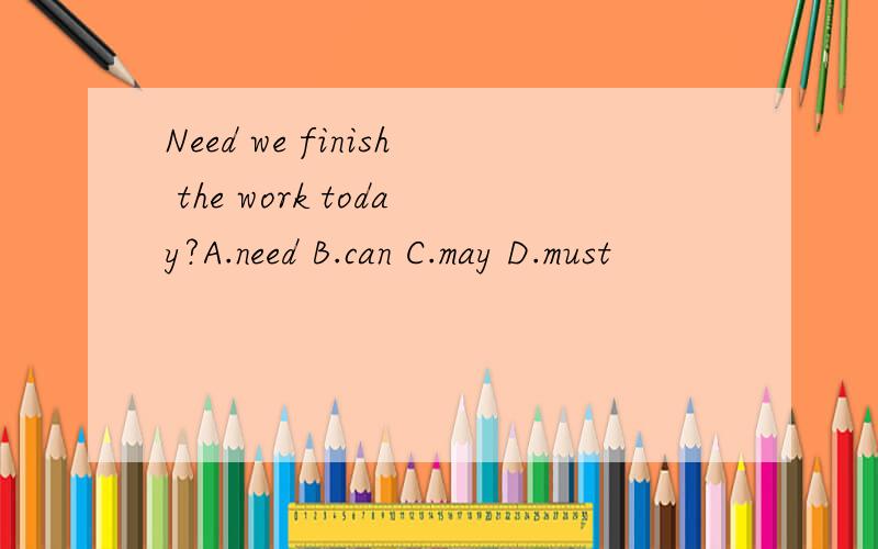 Need we finish the work today?A.need B.can C.may D.must