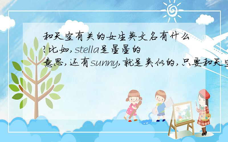 和天空有关的女生英文名有什么?比如,stella是星星的意思,还有sunny,就是类似的,只要和天空相关就行,还有哪些好听的女生英文名.