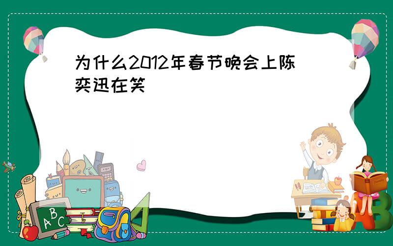 为什么2012年春节晚会上陈奕迅在笑