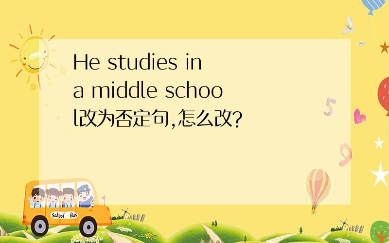 He studies in a middle school改为否定句,怎么改?