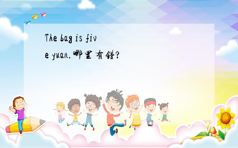 The bag is five yuan.哪里有错?