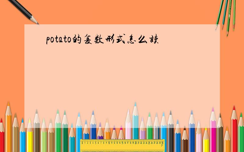 potato的复数形式怎么读
