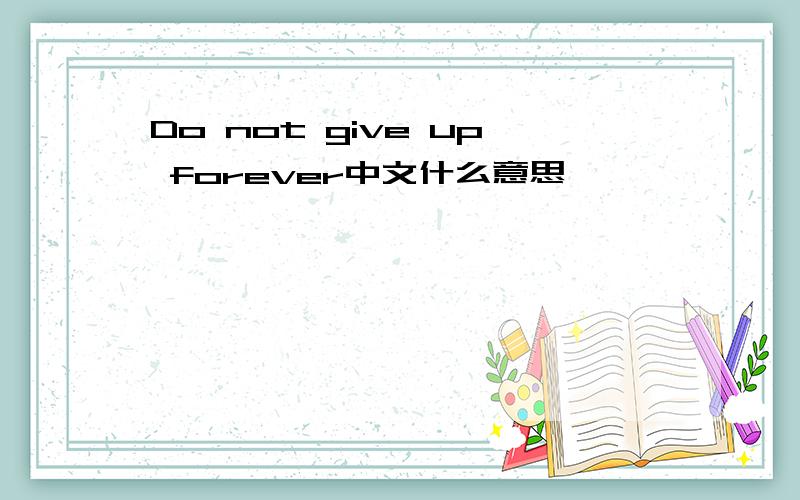 Do not give up forever中文什么意思