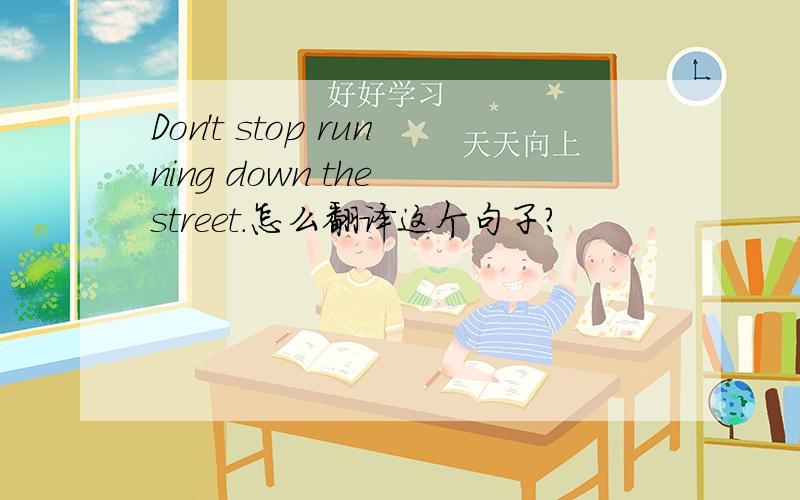 Don't stop running down the street.怎么翻译这个句子?