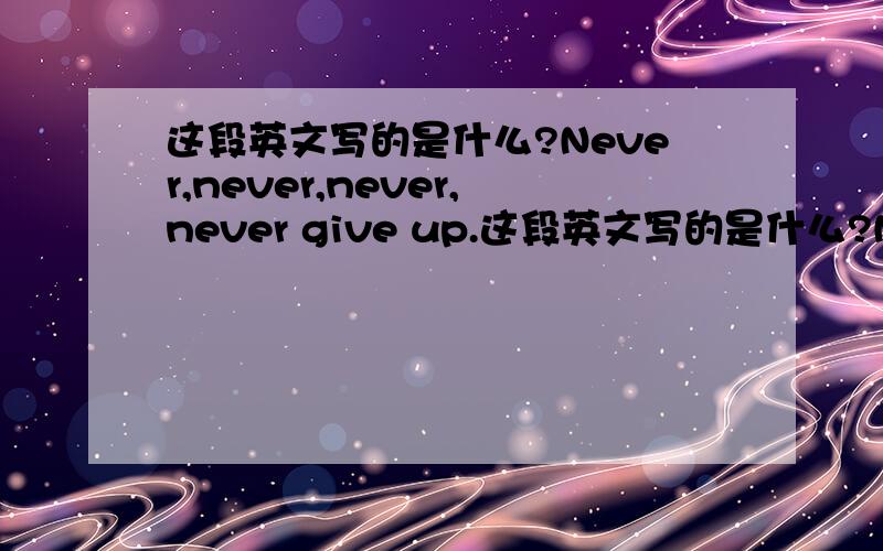 这段英文写的是什么?Never,never,never,never give up.这段英文写的是什么?Never,never,never,never give up.