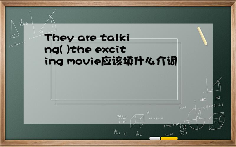 They are talking( )the exciting movie应该填什么介词