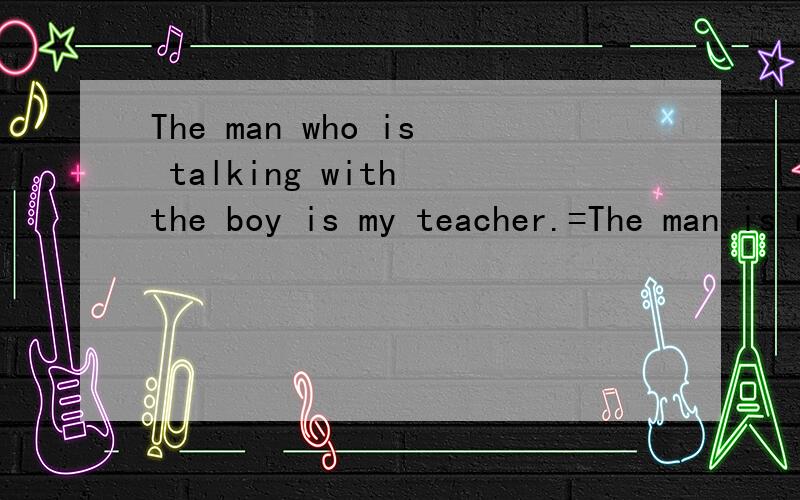 The man who is talking with the boy is my teacher.=The man is my teacher .The man /He istalking with the boy 对吗.为什么还可以用he来代替