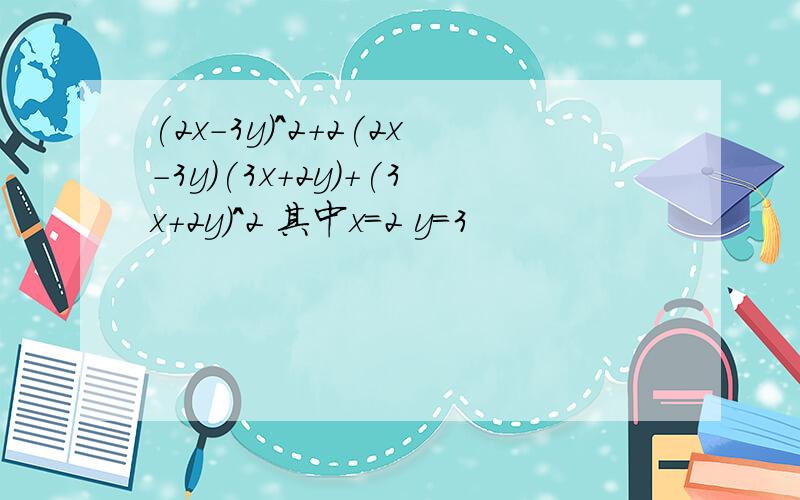 (2x-3y)^2+2(2x-3y)(3x+2y)+(3x+2y)^2 其中x=2 y=3