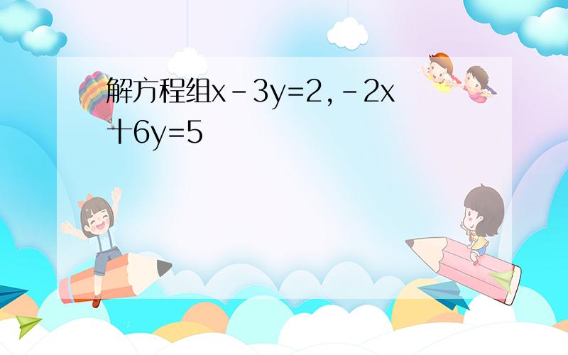 解方程组x-3y=2,-2x十6y=5