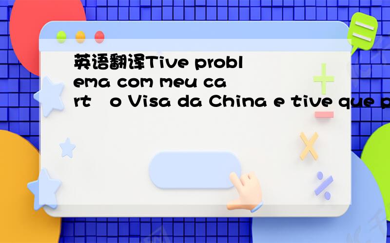 英语翻译Tive problema com meu cartão Visa da China e tive que pagar comcom cartão do Brasil.Assim que voltar,acertarei o gasto da hospedagem (244,00 Euros).