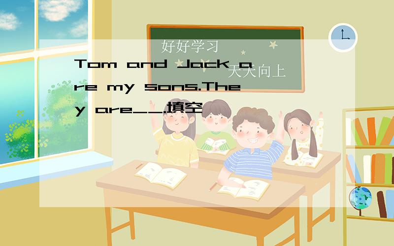 Tom and Jack are my sons.They are__.填空