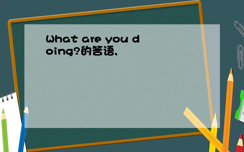 What are you doing?的答语,