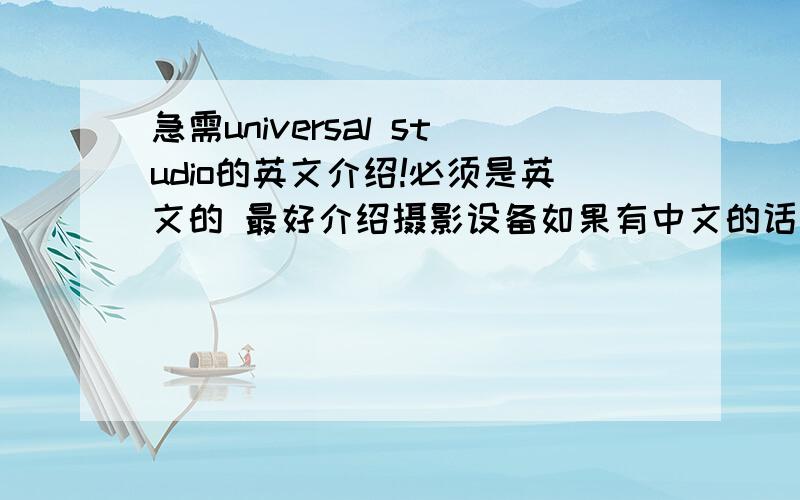 急需universal studio的英文介绍!必须是英文的 最好介绍摄影设备如果有中文的话就更好啦!