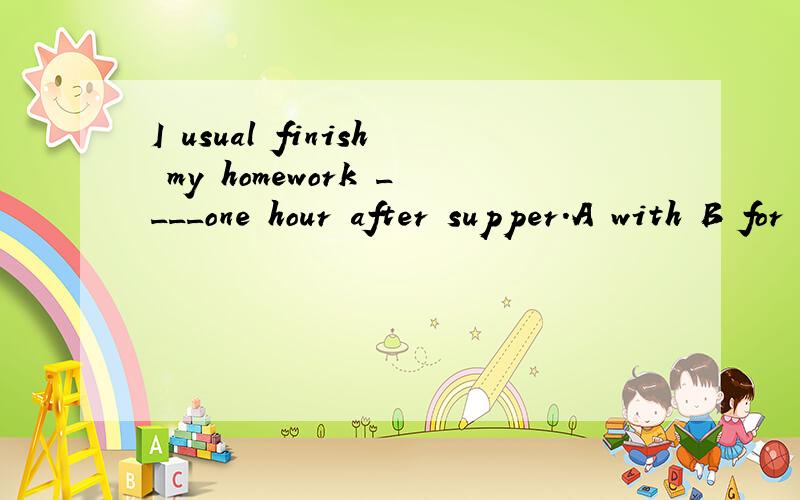 I usual finish my homework ____one hour after supper.A with B for C on D in