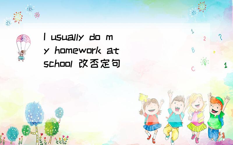 I usually do my homework at school 改否定句