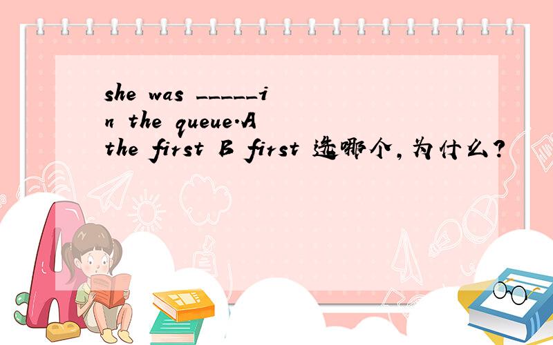 she was _____in the queue.A the first B first 选哪个,为什么?