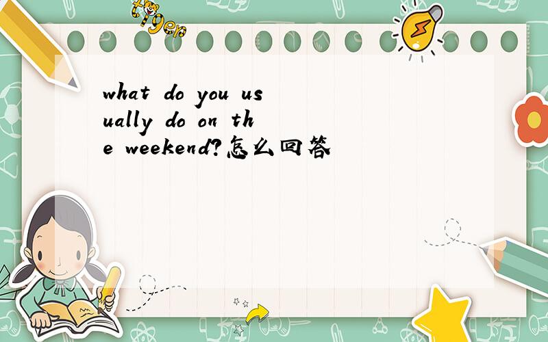 what do you usually do on the weekend?怎么回答