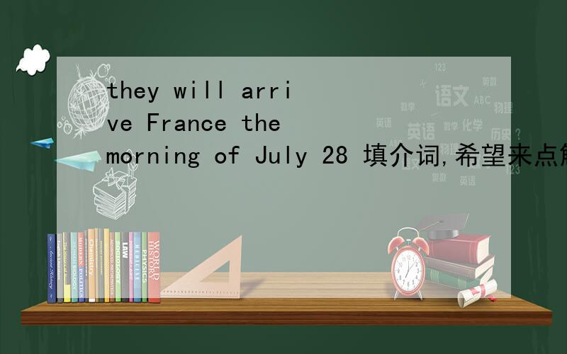 they will arrive France the morning of July 28 填介词,希望来点解析.