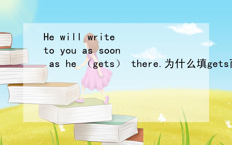 He will write to you as soon as he （gets） there.为什么填gets而不填will get