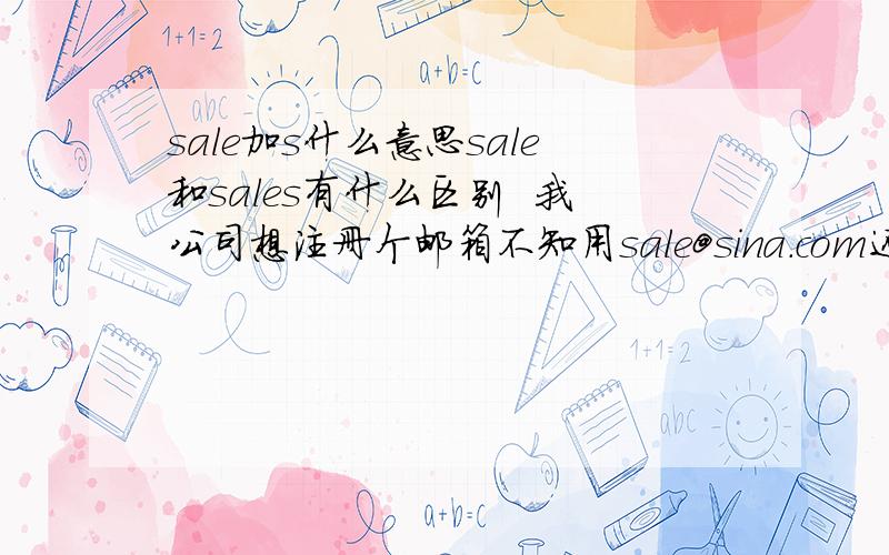 sale加s什么意思sale和sales有什么区别  我公司想注册个邮箱不知用sale@sina.com还是用sales@sina.com好  跪求大虾