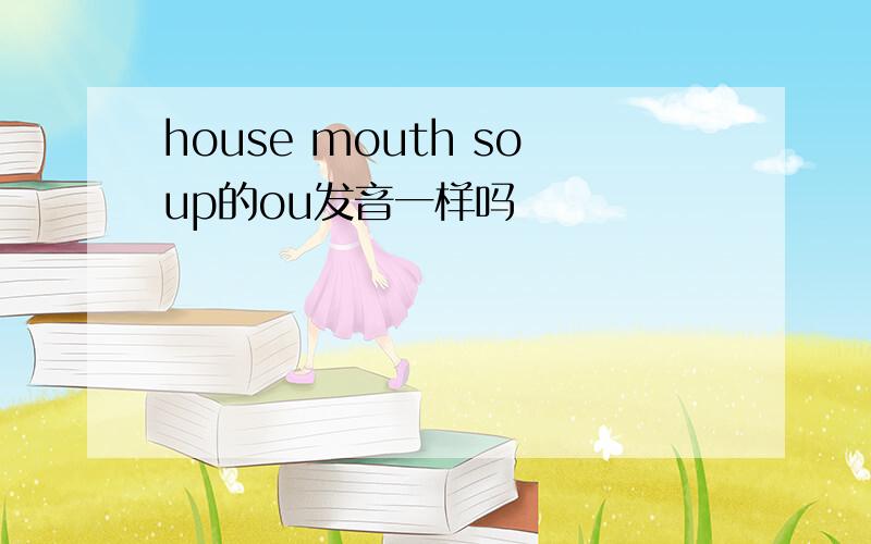house mouth soup的ou发音一样吗