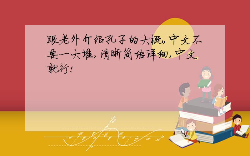 跟老外介绍孔子的大概,中文不要一大堆,清晰简洁详细,中文就行!