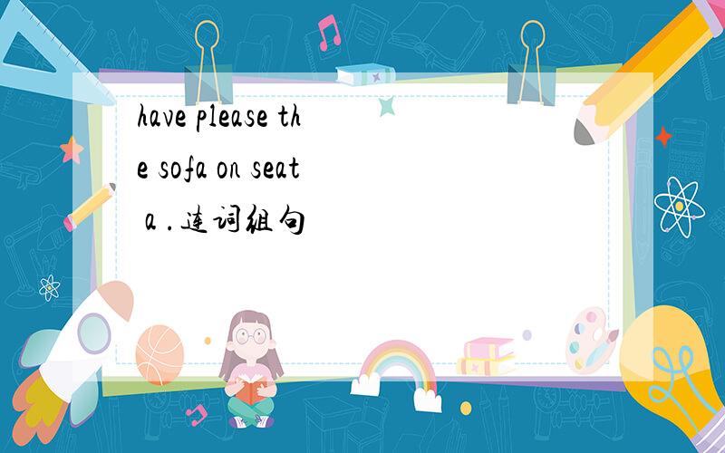 have please the sofa on seat a .连词组句