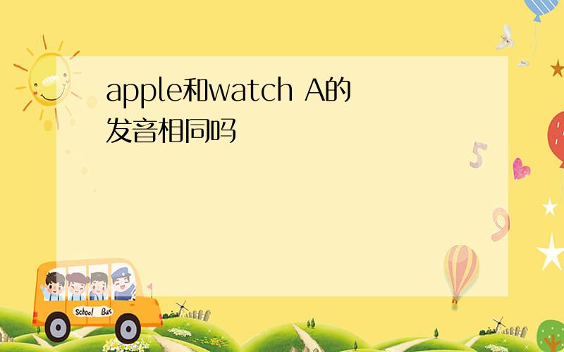 apple和watch A的发音相同吗