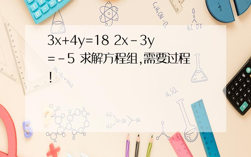 3x+4y=18 2x-3y=-5 求解方程组,需要过程!